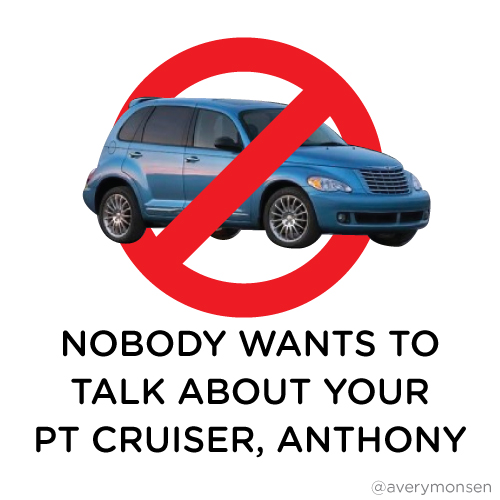 Nobody Wants to Talk About Your PT Cruiser, Anthony